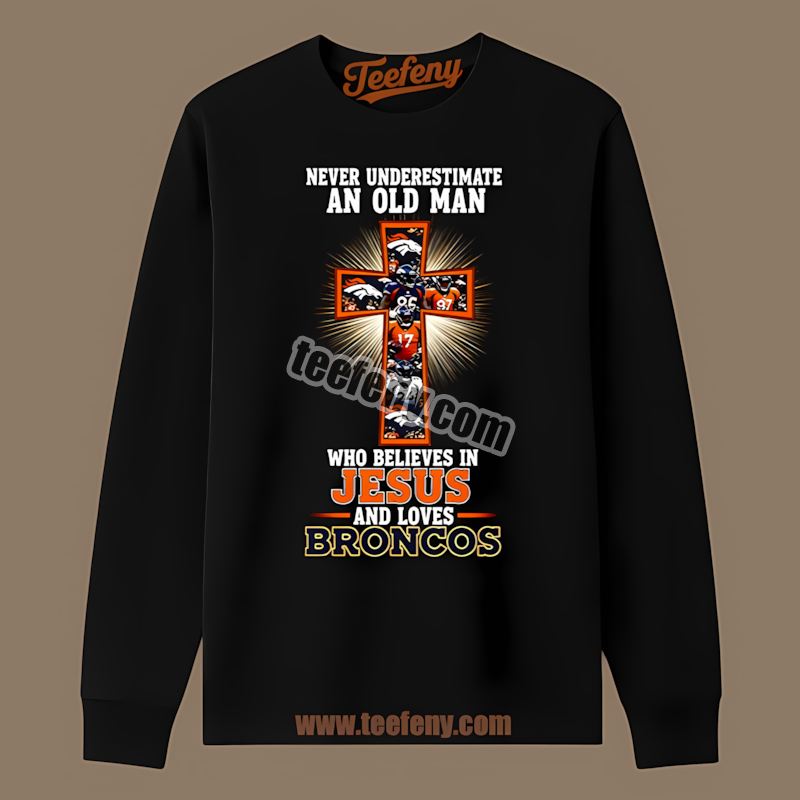 Denver Broncos Old Man Believes In Jesus Long Sleeve Denver Broncos Old Man Believes In Jesus Long Sleeve