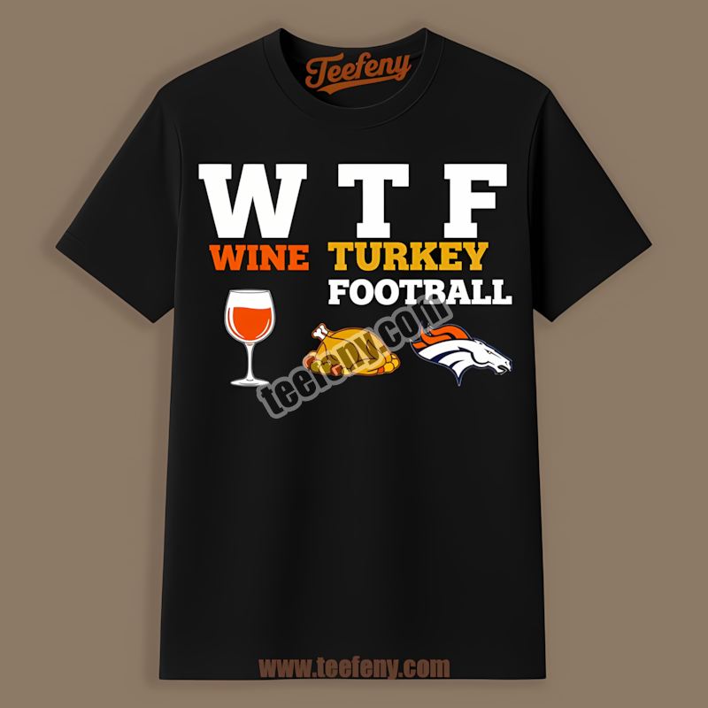 Denver Broncos Wtf Wine Turkey Football Thanksgiving Shirt