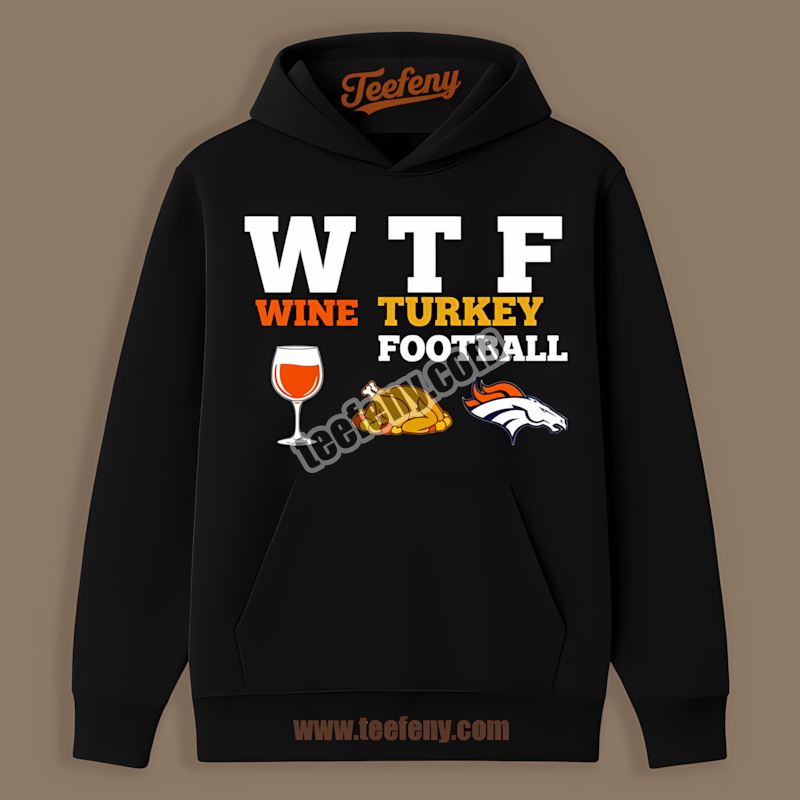 Denver Broncos Wtf Wine Turkey Football Thanksgiving Hoodie Denver Broncos Wtf Wine Turkey Football Thanksgiving Hoodie