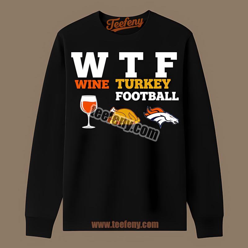 Denver Broncos Wtf Wine Turkey Football Thanksgiving Long Sleeve Denver Broncos Wtf Wine Turkey Football Thanksgiving Long Sleeve