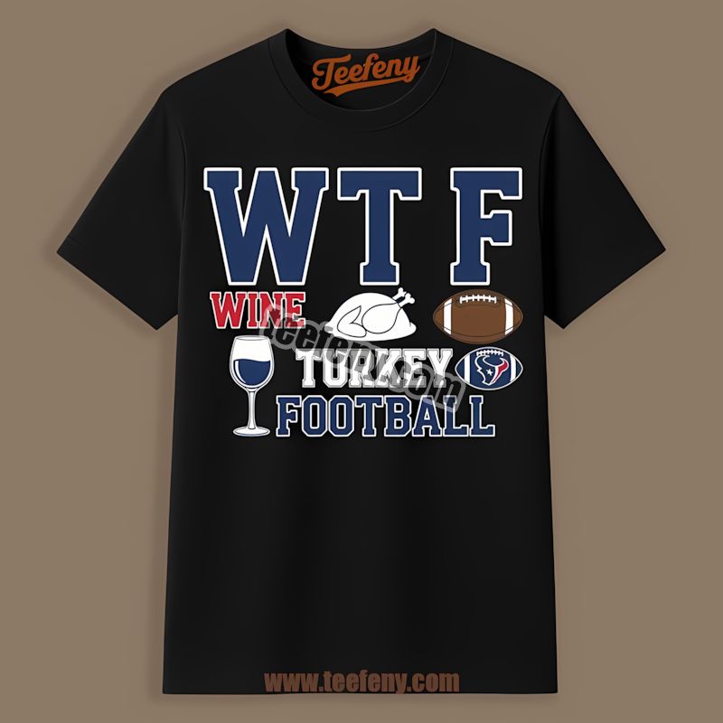 Houston Texans Wtf Wine Turkey Football Thanksgiving Graphic Shirt