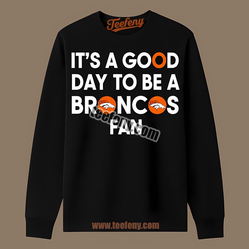 Its A Good Day To Be A Denver Broncos Fan Adults Long Sleeve Its A Good Day To Be A Denver Broncos Fan Adults Long Sleeve