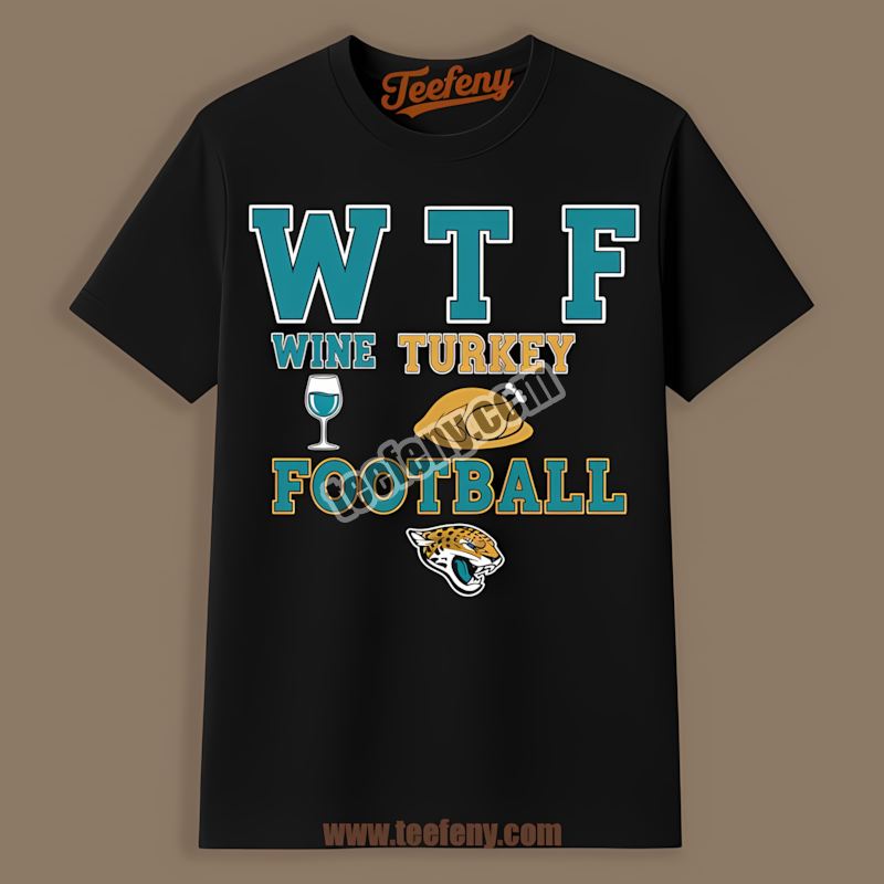 Wtf Wine Turkey Football Thanksgiving Jacksonville Jaguars Trendy Shirt