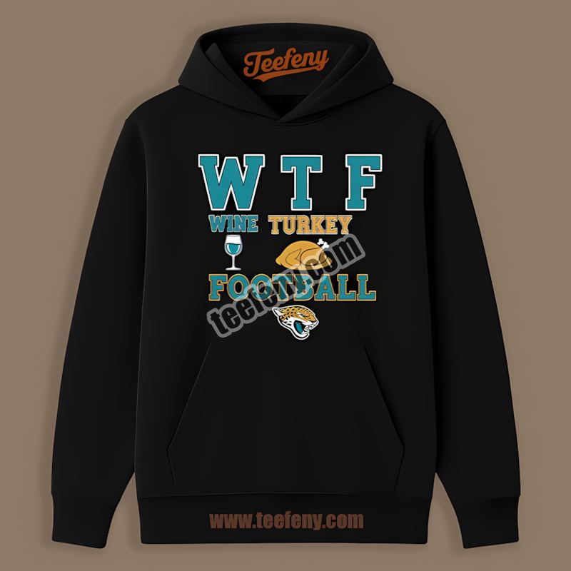 Wtf Wine Turkey Football Thanksgiving Jacksonville Jaguars Trendy Hoodie Wtf Wine Turkey Football Thanksgiving Jacksonville Jaguars Trendy Hoodie
