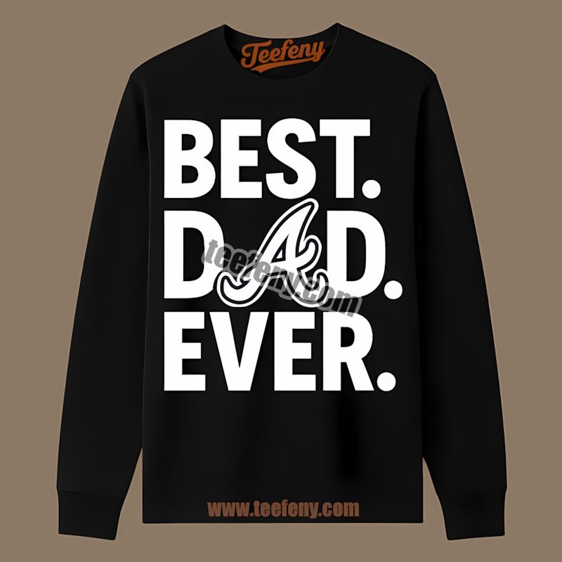 Best Dad Ever Atlanta Braves Fathers Day Long Sleeve Best Dad Ever Atlanta Braves Fathers Day Long Sleeve