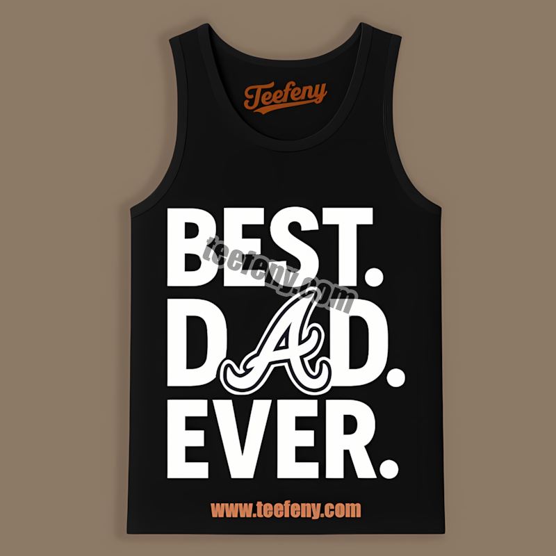 Best Dad Ever Atlanta Braves Fathers Day Tanktop Best Dad Ever Atlanta Braves Fathers Day Tanktop