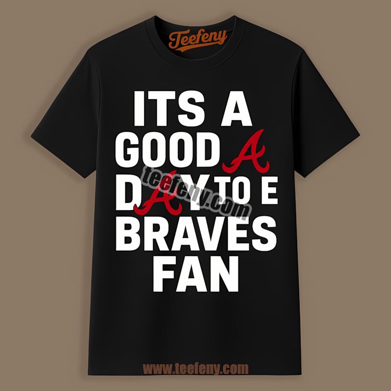 Its A Good Day To Be A Atlanta Braves Fan Streetwear Shirt