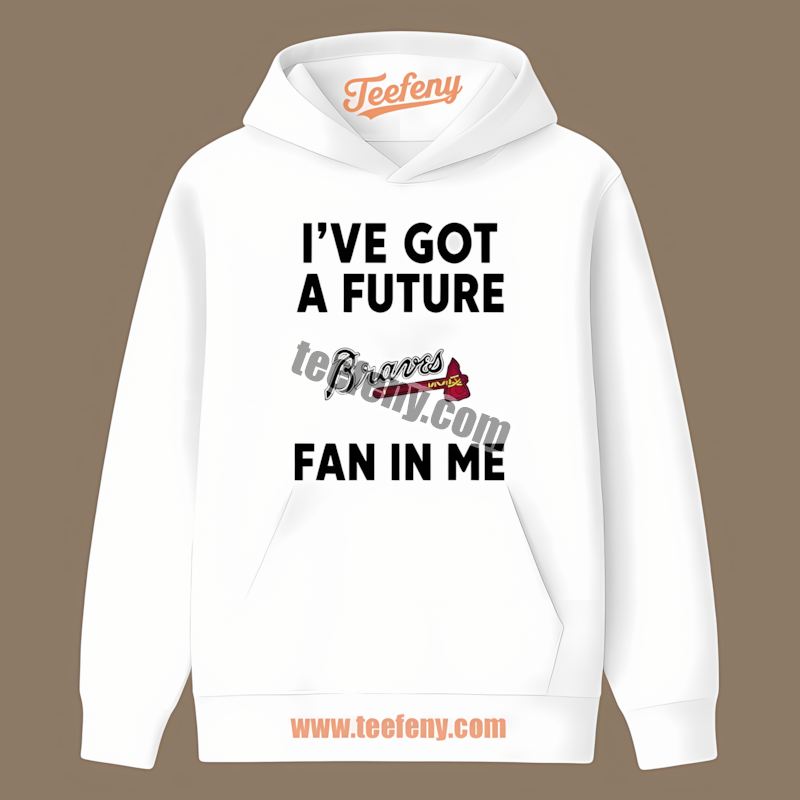 Ive Got A Future Fan In Me Atlanta Braves Custom Hoodie Ive Got A Future Fan In Me Atlanta Braves Custom Hoodie