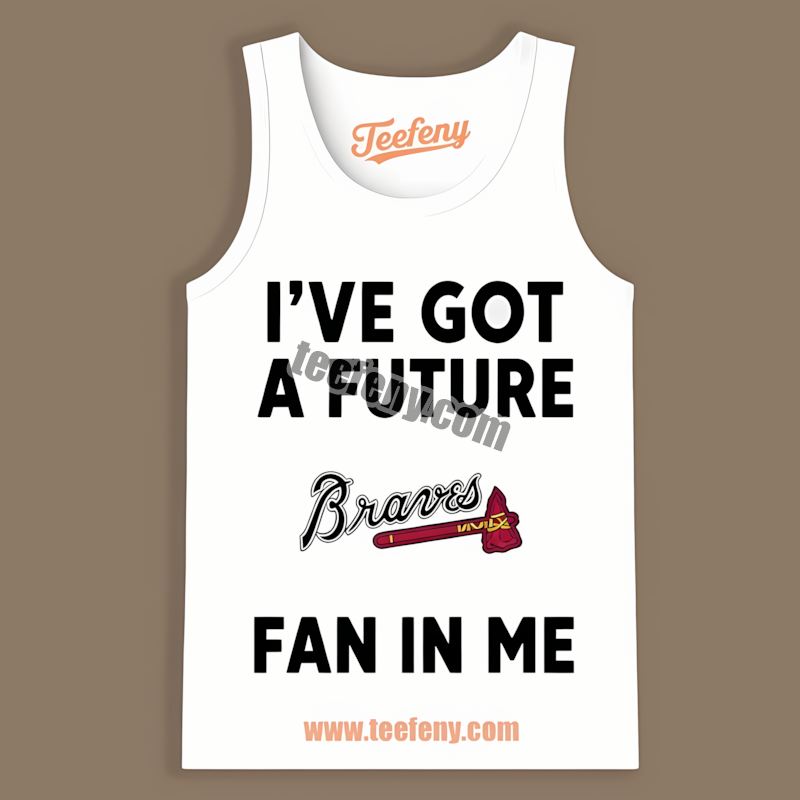 Ive Got A Future Fan In Me Atlanta Braves Custom Tanktop Ive Got A Future Fan In Me Atlanta Braves Custom Tanktop