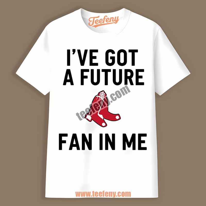 Ive Got A Future Fan In Me Boston Red Sox Shirt