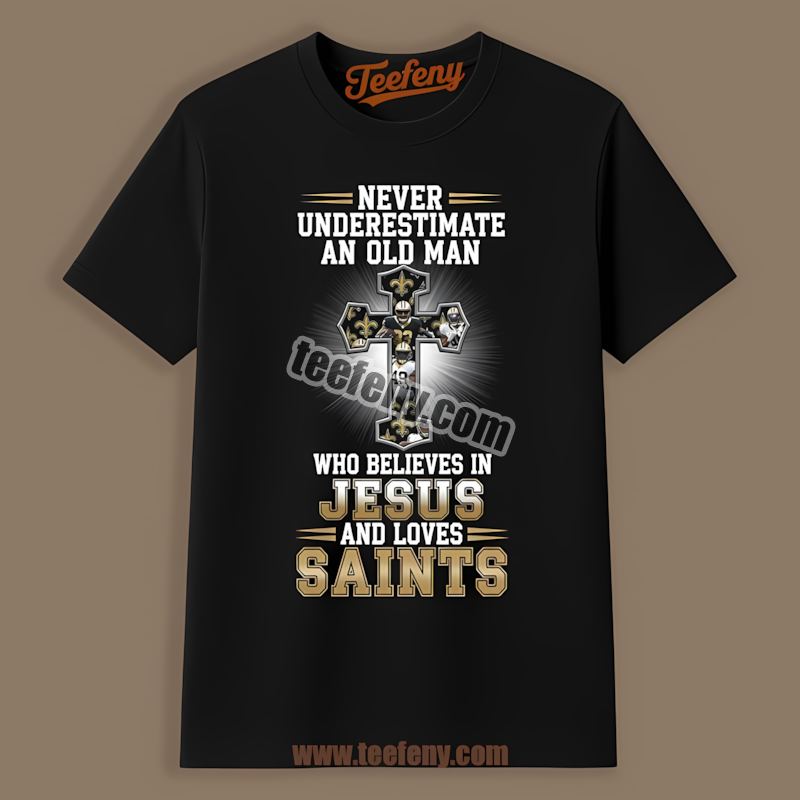 Never Underestimate An Old Man New Orleans Saints Believes Jesus Shirt