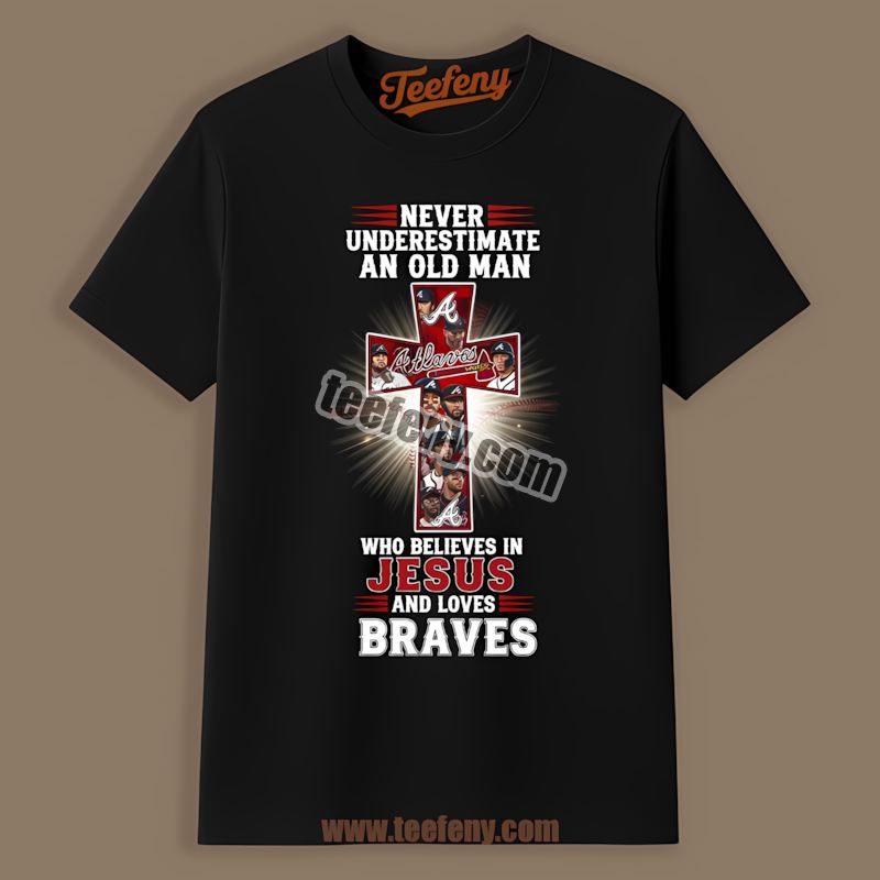 Never Underestimate An Old Man Who Believes In Jesus Atlanta Braves Shirt
