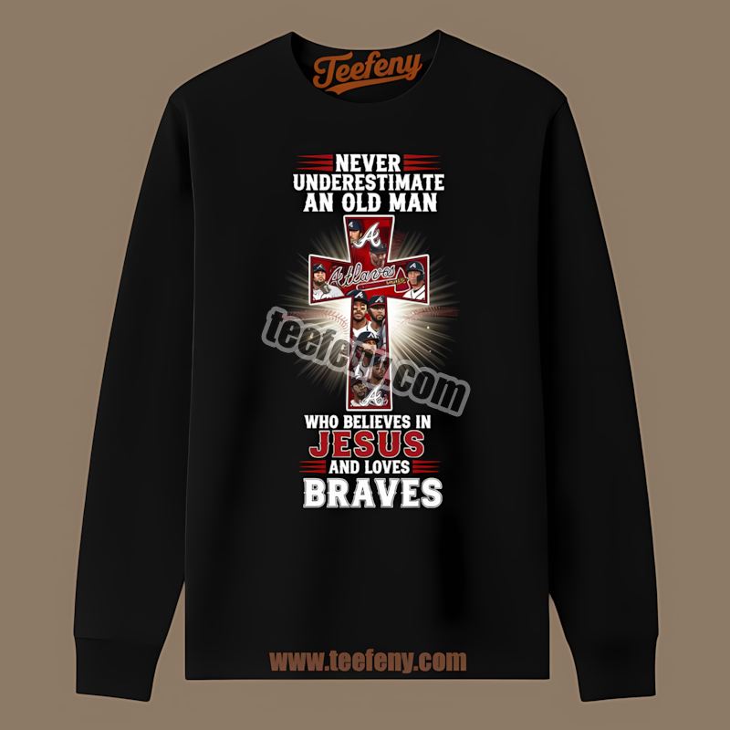 Never Underestimate An Old Man Who Believes In Jesus Atlanta Braves Long Sleeve Never Underestimate An Old Man Who Believes In Jesus Atlanta Braves Long Sleeve