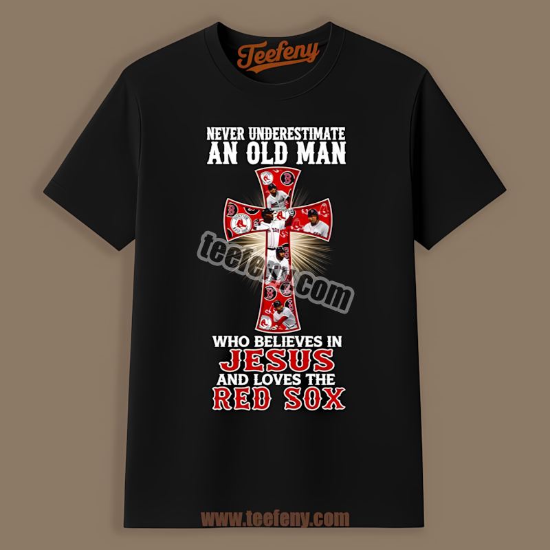 Never Underestimate An Old Man Who Believes In Jesus Boston Red Sox Shirt