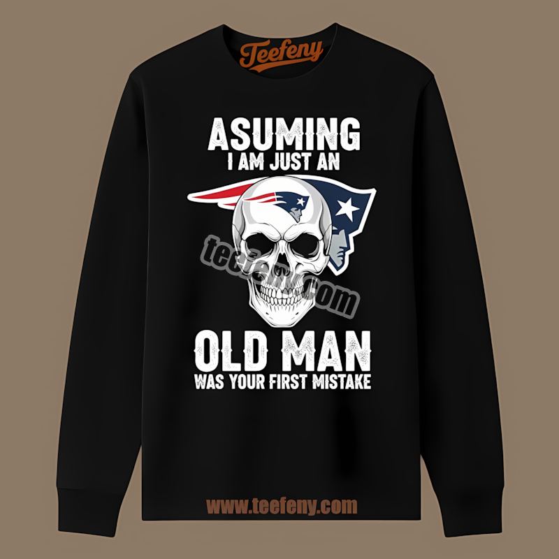 New England Patriots Skull Assuming I Am Just An Old Man Adults Long Sleeve New England Patriots Skull Assuming I Am Just An Old Man Adults Long Sleeve