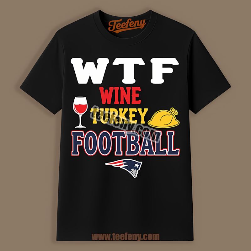 New England Patriots Wtf Wine Turkey Football Thanksgiving Unisex Shirt