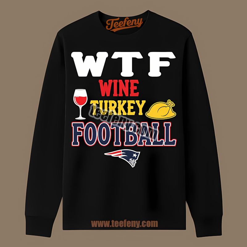 New England Patriots Wtf Wine Turkey Football Thanksgiving Unisex Long Sleeve New England Patriots Wtf Wine Turkey Football Thanksgiving Unisex Long Sleeve