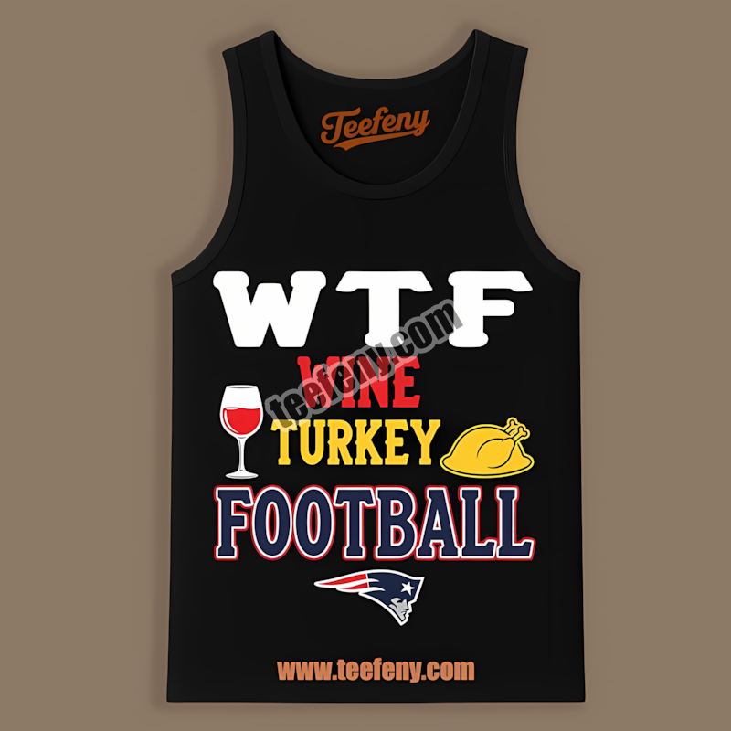 New England Patriots Wtf Wine Turkey Football Thanksgiving Unisex Tanktop New England Patriots Wtf Wine Turkey Football Thanksgiving Unisex Tanktop