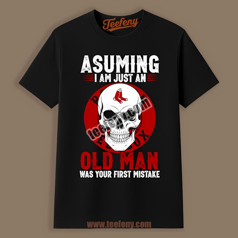 Skull Assuming I Am Just An Old Man Boston Red Sox Shirt