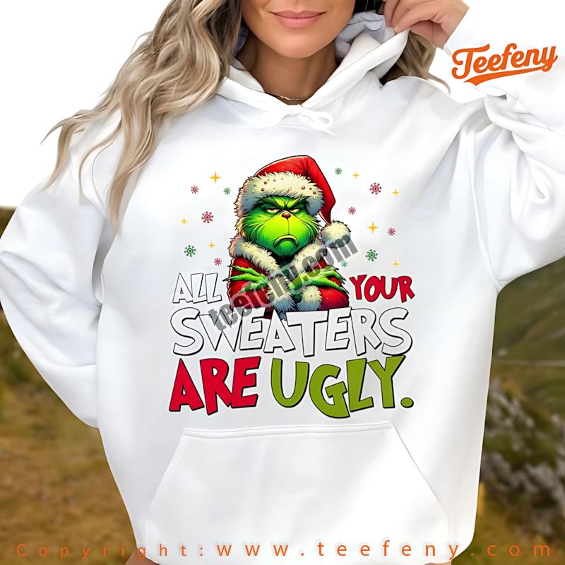 All Your Sweaters Are Ugly Funny Christmas Grinch Hoodie All Your Sweaters Are Ugly Funny Christmas Grinch Hoodie