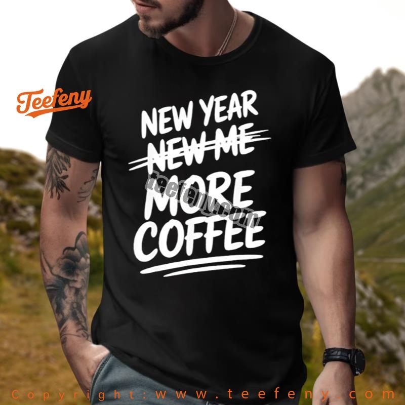 New Year New Me More Coffee Funny Shirt